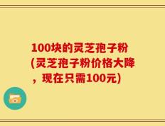 100块的灵芝孢子粉(灵芝孢子粉价格大降，现在只需100元)