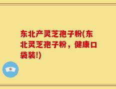 东北产灵芝孢子粉(东北灵芝孢子粉，健康口袋装!)