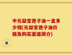 中元益宝孢子油一盒多少钱(元益宝孢子油价格及购买渠道简介)