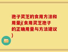 孢子灵芝的食用方法和用量j(食用灵芝孢子的正确用量与方法建议)