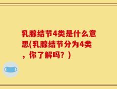 乳腺结节4类是什么意思(乳腺结节分为4类，你了解吗？)