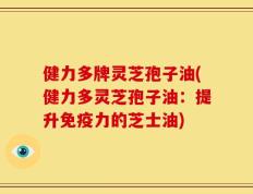 健力多牌灵芝孢子油(健力多灵芝孢子油：提升免疫力的芝士油)