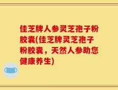 佳芝牌人参灵芝孢子粉胶囊(佳芝牌灵芝孢子粉胶囊，天然人参助您健康养生)
