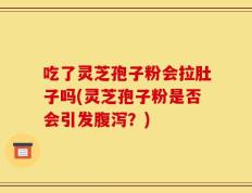 吃了灵芝孢子粉会拉肚子吗(灵芝孢子粉是否会引发腹泻？)