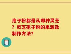 孢子粉都是从哪种灵芝？灵芝孢子粉的来源及制作方法？