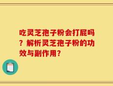 吃灵芝孢子粉会打屁吗？解析灵芝孢子粉的功效与副作用？