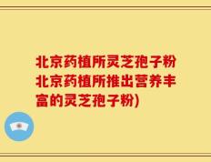 北京药植所灵芝孢子粉北京药植所推出营养丰富的灵芝孢子粉)
