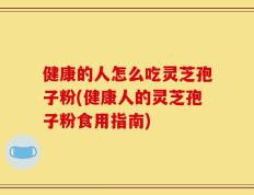 健康的人怎么吃灵芝孢子粉(健康人的灵芝孢子粉食用指南)
