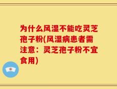 为什么风湿不能吃灵芝孢子粉(风湿病患者需注意：灵芝孢子粉不宜食用)
