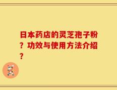 日本药店的灵芝孢子粉？功效与使用方法介绍？