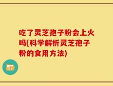 吃了灵芝孢子粉会上火吗(科学解析灵芝孢子粉的食用方法)