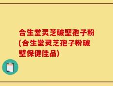 合生堂灵芝破壁孢子粉(合生堂灵芝孢子粉破壁保健佳品)
