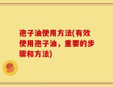 孢子油使用方法(有效使用孢子油，重要的步骤和方法)