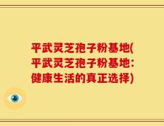 平武灵芝孢子粉基地(平武灵芝孢子粉基地：健康生活的真正选择)