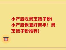 小产后吃灵芝孢子粉(小产后恢复好帮手！灵芝孢子粉推荐)
