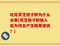 吃完灵芝孢子粉为什么会晕(灵芝孢子粉摄入后为何会产生眩晕症状？)