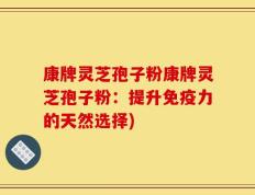 康牌灵芝孢子粉康牌灵芝孢子粉：提升免疫力的天然选择)