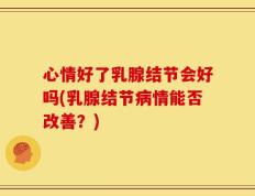 心情好了乳腺结节会好吗(乳腺结节病情能否改善？)
