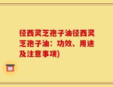 径西灵芝孢子油径西灵芝孢子油：功效、用途及注意事项)