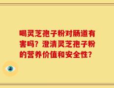 喝灵芝孢子粉对肠道有害吗？澄清灵芝孢子粉的营养价值和安全性？