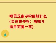 喝灵芝孢子粉能放什么(灵芝孢子粉：功效与适用范围一览)