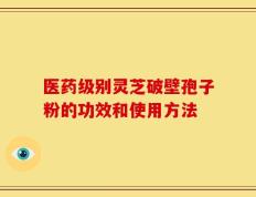 医药级别灵芝破壁孢子粉的功效和使用方法