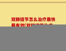 双肺结节怎么治疗最快最有效(双肺结节治疗最快最有效方法)