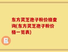 东方灵芝孢子粉价格查询(东方灵芝孢子粉价格一览表)