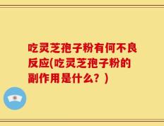 吃灵芝孢子粉有何不良反应(吃灵芝孢子粉的副作用是什么？)