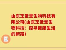 山东芝圣堂生物科技有限公司(山东芝圣堂生物科技：探寻健康生活的新路)