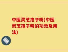 中医灵芝孢子粉(中医灵芝孢子粉的功效及用法)