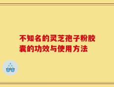 不知名的灵芝孢子粉胶囊的功效与使用方法