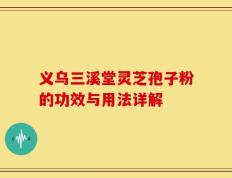 义乌三溪堂灵芝孢子粉的功效与用法详解