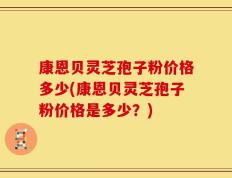 康恩贝灵芝孢子粉价格多少(康恩贝灵芝孢子粉价格是多少？)