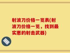 射波刀价格一览表(射波刀价格一览，找到最实惠的射击武器)