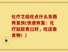 化疗之后吃点什么东西恢复快(快速恢复：化疗后趁胃口好，吃这些食物！)