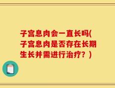 子宫息肉会一直长吗(子宫息肉是否存在长期生长并需进行治疗？)