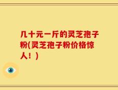 几十元一斤的灵芝孢子粉(灵芝孢子粉价格惊人！)