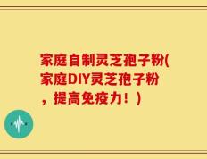 家庭自制灵芝孢子粉(家庭DIY灵芝孢子粉，提高免疫力！)