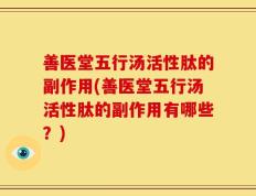 善医堂五行汤活性肽的副作用(善医堂五行汤活性肽的副作用有哪些？)