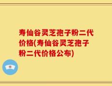 寿仙谷灵芝孢子粉二代价格(寿仙谷灵芝孢子粉二代价格公布)