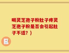 喝灵芝孢子粉肚子疼灵芝孢子粉是否会引起肚子不适？)