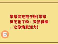 李家灵芝孢子粉(李家灵芝孢子粉：天然健康，让你焕发活力)
