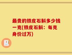 最贵的铁皮石斛多少钱一克(铁皮石斛：每克身价过万)