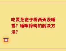 吃灵芝孢子粉两天没睡觉？睡眠障碍的解决方法？