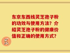 东京东西线灵芝孢子粉的功效与使用方法？介绍灵芝孢子粉的健康价值和正确的使用方式？