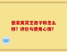 张家窝灵芝孢子粉怎么样？评价与使用心得？