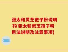 张太和灵芝孢子粉说明书(张太和灵芝孢子粉用法说明及注意事项)
