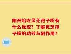 刚开始吃灵芝孢子粉有什么反应？了解灵芝孢子粉的功效与副作用？