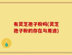 有灵芝孢子粉吗(灵芝孢子粉的存在与用途)